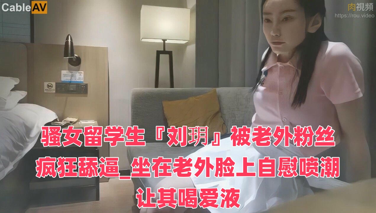 骚女留学生『刘玥』被老外粉丝疯狂舔逼_坐在老外脸上自慰喷潮让其喝爱液}