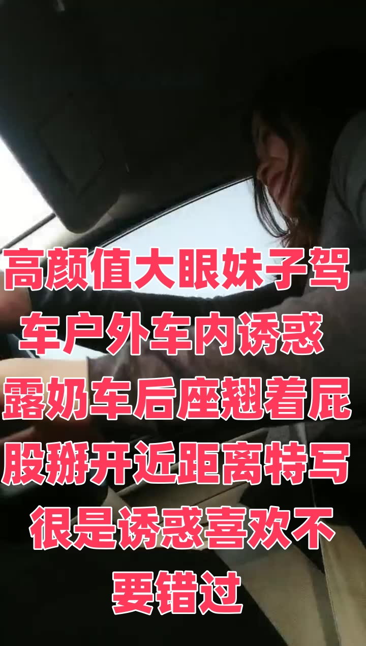 高颜值大眼妹子驾车户外车内诱惑 露奶车后座翘着屁股掰开近距离特写 很是诱惑喜欢不要错过}