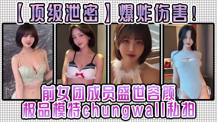 顶级泄密爆炸伤害前女团成员盛世容颜极品模特chungwall私拍被金主包养大玩}