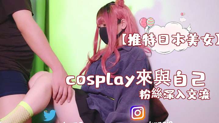 推特日本美女cosplay來與自己的粉絲深入交流後面還有倒計時吞精}