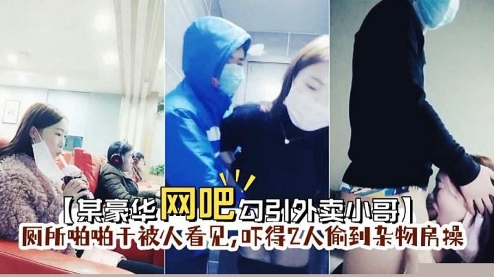 【某豪华网吧勾引外卖小哥】到厕所啪啪门忘保险了刚准备干被人看见,吓得2人偷到杂物房操}
