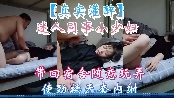 【真实灌醉】迷人同事小少妇带回宿舍随意玩弄使劲操无套内射}