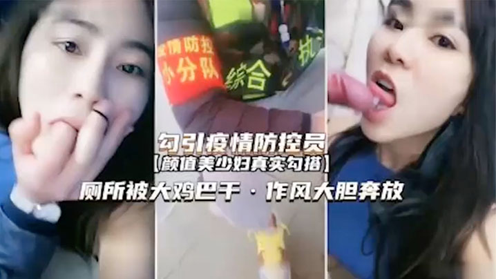 【真实勾引疫情防控员】颜值美少妇真实勾搭厕所被大鸡巴干作风大胆弃放}