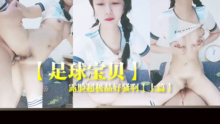 【足球宝贝】露脸超极品好骚啊【上篇】制服诱惑给大哥口交大鸡巴让大哥各种蹂躏爆草浪叫不止表情好骚真刺激}