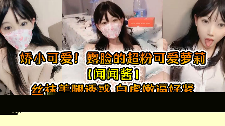 娇小可爱！露脸的超粉可爱萝莉【闻闻酱】丝袜美腿诱惑，白虎嫩逼好紧！男的每天干她 硬不起来:}